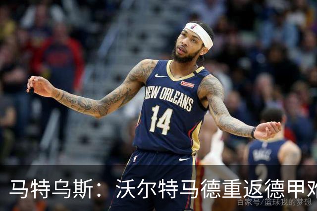 马特乌斯：沃尔特马德重返德甲难在薪资，和菲尔克鲁格曾经像